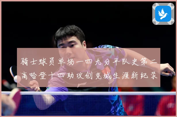骑士球员单场一四九分平队史第二高哈登十四助攻创克城生涯新纪录赛场复盘