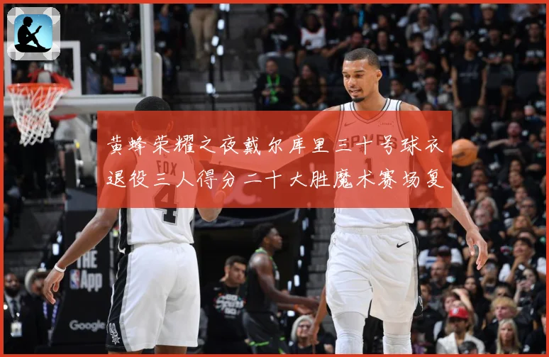 黄蜂荣耀之夜戴尔库里三十号球衣退役三人得分二十大胜魔术赛场复盘