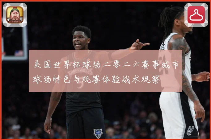 美国世界杯球场二零二六赛事城市球场特色与观赛体验战术观察
