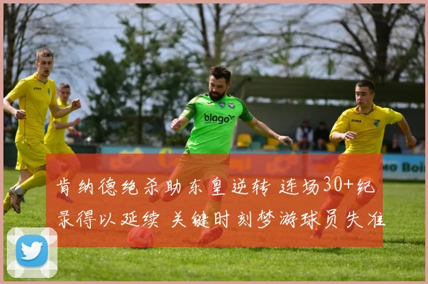 肯纳德绝杀助东皇逆转 连场30+纪录得以延续 关键时刻梦游球员失准