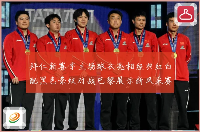拜仁新赛季主场球衣亮相经典红白配黑色条纹对战巴黎展示新风采赛事前瞻
