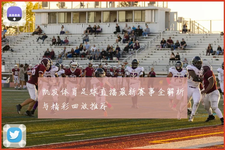 凯发体育足球直播最新赛事全解析与精彩回放推荐