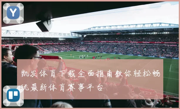凯发体育下载全面指南教你轻松畅玩最新体育赛事平台