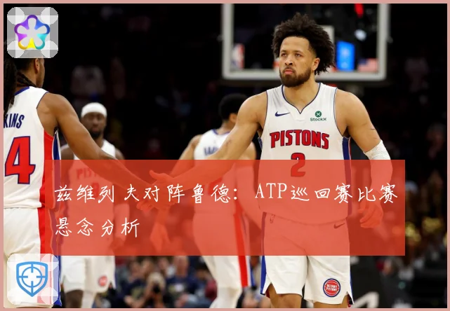 兹维列夫对阵鲁德：ATP巡回赛比赛悬念分析