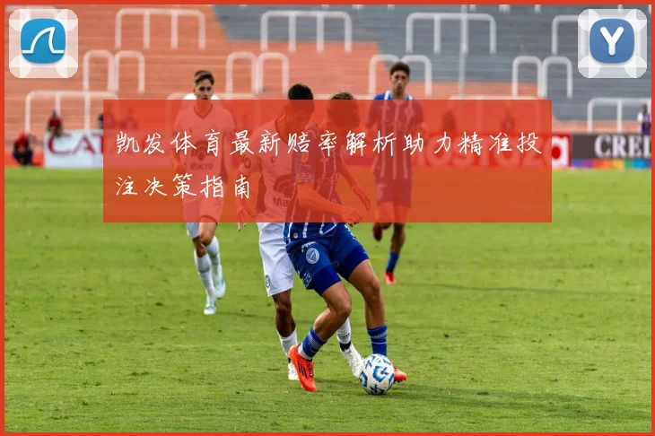 凯发体育最新赔率解析助力精准投注决策指南