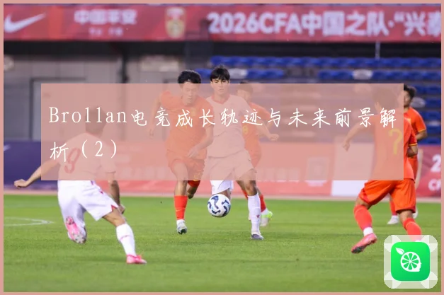 Brollan电竞成长轨迹与未来前景解析（2）