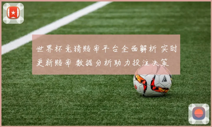 世界杯竞猜赔率平台全面解析 实时更新赔率 数据分析助力投注决策