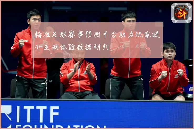 精准足球赛事预测平台助力玩家提升互动体验数据研判