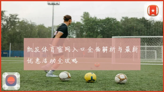 凯发体育官网入口全面解析与最新优惠活动全攻略