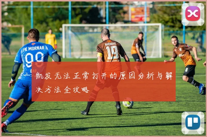 凯发无法正常打开的原因分析与解决方法全攻略