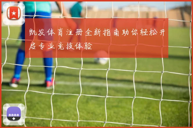 凯发体育注册全新指南助你轻松开启专业竞技体验