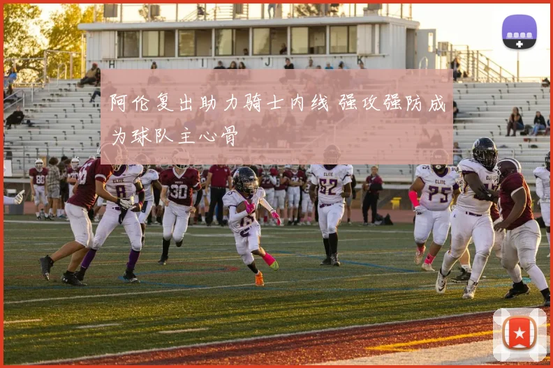 阿伦复出助力骑士内线 强攻强防成为球队主心骨