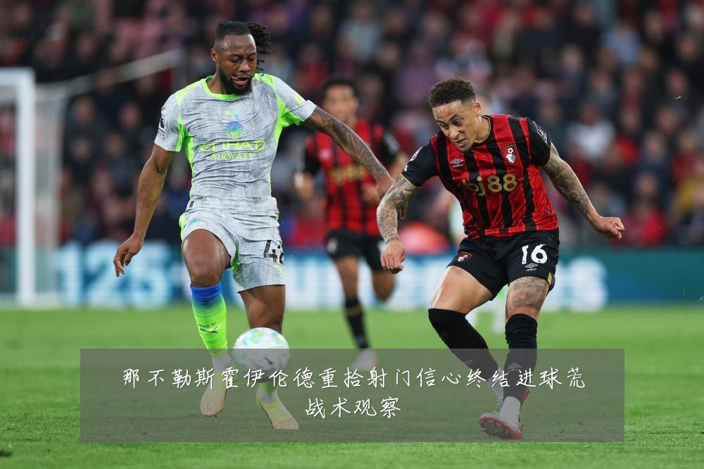 那不勒斯霍伊伦德重拾射门信心终结进球荒战术观察