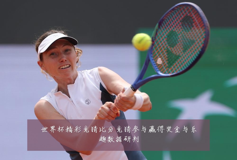 世界杯精彩竞猜比分竞猜参与赢得奖金与乐趣数据研判