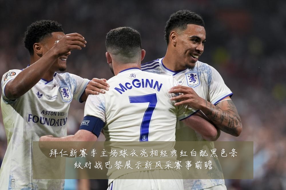 拜仁新赛季主场球衣亮相经典红白配黑色条纹对战巴黎展示新风采赛事前瞻