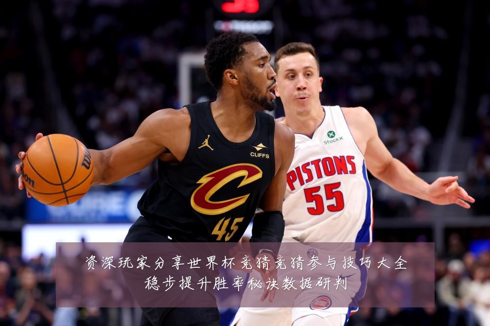 资深玩家分享世界杯竞猜竞猜参与技巧大全稳步提升胜率秘诀数据研判
