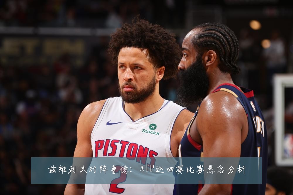 兹维列夫对阵鲁德:ATP巡回赛比赛悬念分析